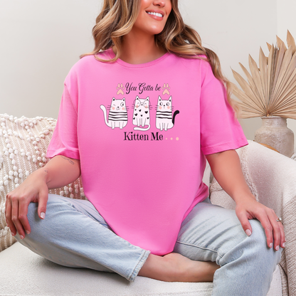 "You Got To Be Kitten Me" Cat Lover T-Shirt